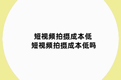 短视频拍摄成本低 短视频拍摄成本低吗